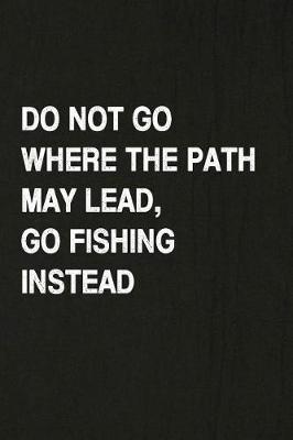 Book cover for Do Not Go Where the Path May Lead, Go Fishing Instead