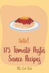 Book cover for Hello! 175 Tomato Pasta Sauce Recipes