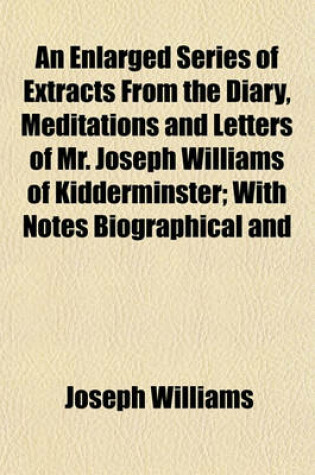 Cover of An Enlarged Series of Extracts from the Diary, Meditations and Letters of Mr. Joseph Williams of Kidderminster; With Notes Biographical and