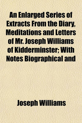 Book cover for An Enlarged Series of Extracts from the Diary, Meditations and Letters of Mr. Joseph Williams of Kidderminster; With Notes Biographical and