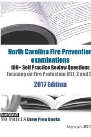 Cover of North Carolina Fire Prevention examinations 100+ Self Practice Review Questions focusing on Fire Protection (FL1, 2 and 3) 2017 Edition