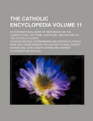 Book cover for The Catholic Encyclopedia Volume 11; An International Work of Reference on the Constitution, Doctrine, Discipline, and History of the Catholic Church