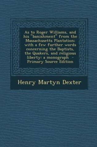 Cover of As to Roger Williams, and His "Banishment" from the Massachusetts Plantation; With a Few Further Words Concerning the Baptists, the Quakers, and Religious Liberty