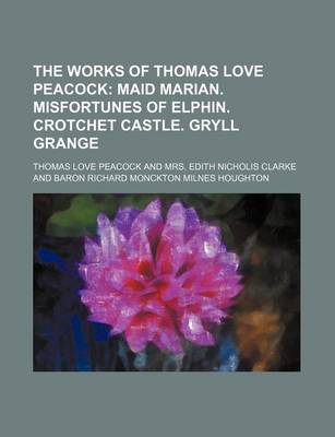 Book cover for The Works of Thomas Love Peacock; Maid Marian. Misfortunes of Elphin. Crotchet Castle. Gryll Grange