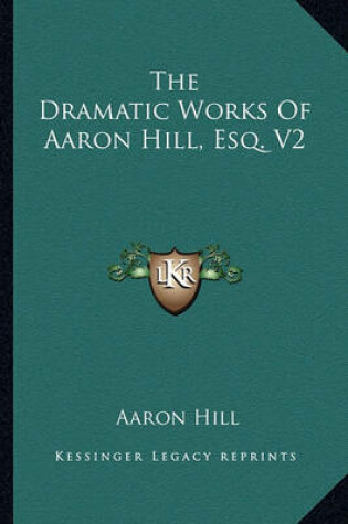 Cover of The Dramatic Works of Aaron Hill, Esq. V2