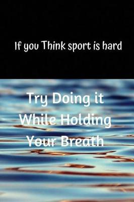 Book cover for If you Think sport is hard Try Doing it While Holding Your Breath