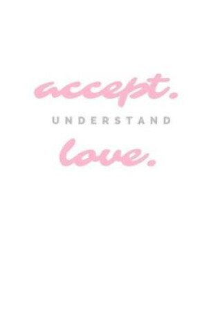 Cover of Accept. Understand. Love