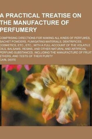 Cover of A Practical Treatise on the Manufacture of Perfumery; Comprising Directions for Making All Kinds of Perfumes, Sachet Powders, Fumigating Materials,