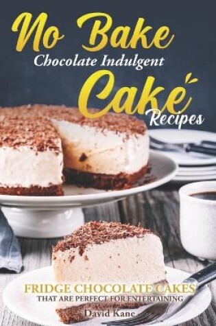 Cover of No Bake Chocolate Indulgent Cake Recipes