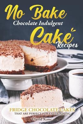 Book cover for No Bake Chocolate Indulgent Cake Recipes