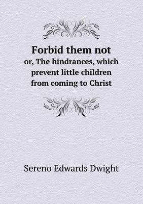Book cover for Forbid them not or, The hindrances, which prevent little children from coming to Christ
