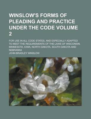 Book cover for Winslow's Forms of Pleading and Practice Under the Code; For Use in All Code States, and Especially Adapted to Meet the Requirements of the Laws of Wisconsin, Minnesota, Iowa, North Dakota, South Dakota and Nebraska Volume 2