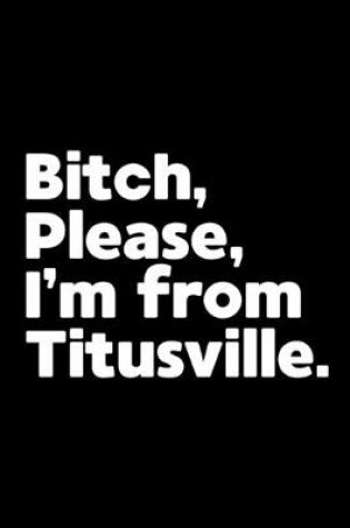 Cover of Bitch, Please. I'm From Titusville.