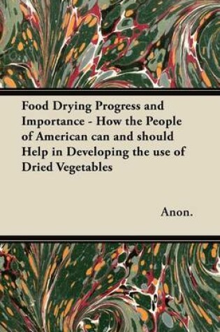 Cover of Food Drying Progress and Importance - How the People of American Can and Should Help in Developing the Use of Dried Vegetables