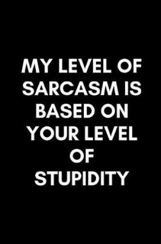 Cover of My Level of Sarcasm Is Based on Your Level of Stupidity