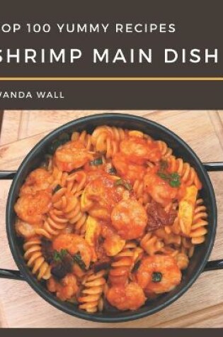 Cover of Top 100 Yummy Shrimp Main Dish Recipes