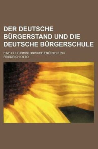 Cover of Der Deutsche Burgerstand Und Die Deutsche Burgerschule; Eine Culturhistorische Erorterung