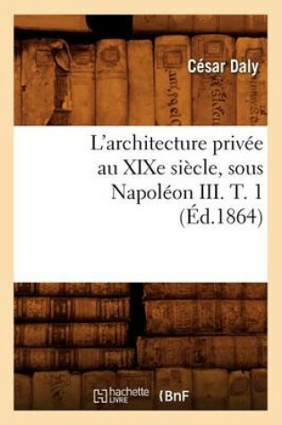 Cover of L'Architecture Privee Au Xixe Siecle, Sous Napoleon III. T. 1 (Ed.1864)