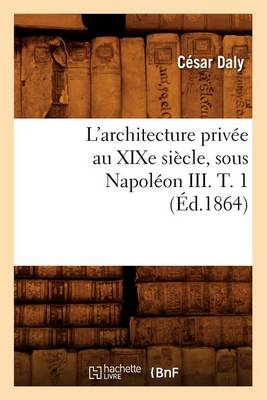 Book cover for L'Architecture Privee Au Xixe Siecle, Sous Napoleon III. T. 1 (Ed.1864)