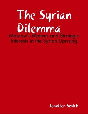 Book cover for The Syrian Dilemma: Moscow's Motives and Strategic Interests in the Syrian Uprising