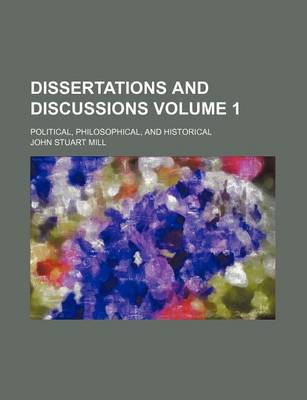 Book cover for Dissertations and Discussions Volume 1; Political, Philosophical, and Historical