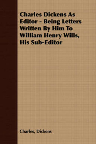 Cover of Charles Dickens As Editor - Being Letters Written By Him To William Henry Wills, His Sub-Editor