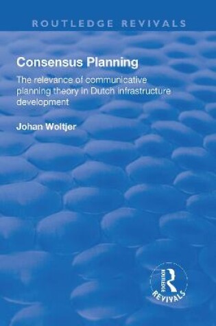 Cover of Consensus Planning: The Relevance of Communicative Planning Theory in Duth Infrastructure Development