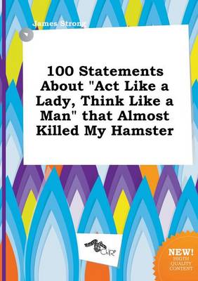 Book cover for 100 Statements about ACT Like a Lady, Think Like a Man That Almost Killed My Hamster