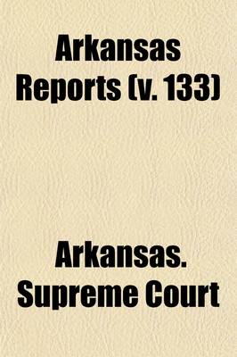 Book cover for Arkansas Reports (Volume 133); Cases Determined in the Supreme Court of the State of Arkansas, at the