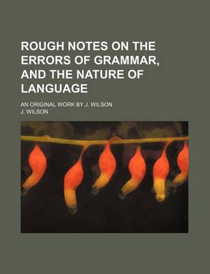 Book cover for Rough Notes on the Errors of Grammar, and the Nature of Language; An Original Work by J. Wilson
