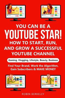 Cover of YOU can be a YouTube Star! How to Start, Run, and Grow a Successful YouTube Channel Gaming, Vlogging, Lifestyle, Beauty, Business