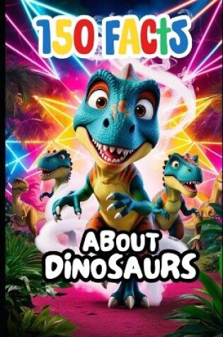 Cover of 150 Facts About Dinosaurs. Dinosaur books for kids. Fun facts for kids.