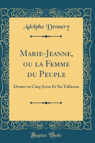 Cover of Marie-Jeanne, ou la Femme du Peuple: Drame en Cinq Actes Et Six Tableaux (Classic Reprint)