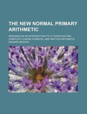 Book cover for The New Normal Primary Arithmetic; Designed as an Introduction to a Thorough and Complete Course in Mental and Written Arithmetic