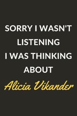 Cover of Sorry I Wasn't Listening I Was Thinking About Alicia Vikander