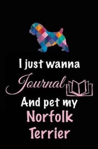 Cover of I Just Wanna Journal And Pet My Norfolk Terrier