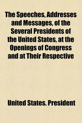 Book cover for The Speeches, Addresses and Messages, of the Several Presidents of the United States, at the Openings of Congress and at Their Respective