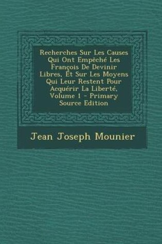 Cover of Recherches Sur Les Causes Qui Ont Empeche Les Francois de Devinir Libres, Et Sur Les Moyens Qui Leur Restent Pour Acquerir La Liberte, Volume 1