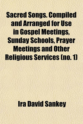 Book cover for Sacred Songs. Compiled and Arranged for Use in Gospel Meetings, Sunday Schools, Prayer Meetings and Other Religious Services (No. 1)