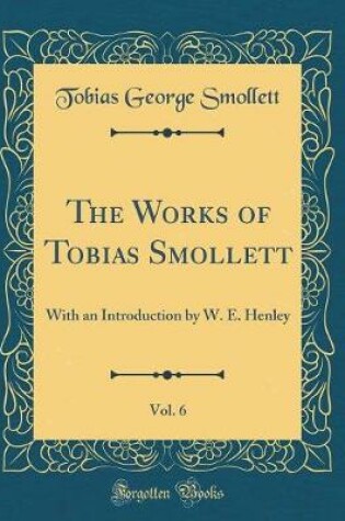 Cover of The Works of Tobias Smollett, Vol. 6: With an Introduction by W. E. Henley (Classic Reprint)