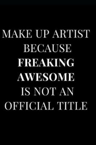 Cover of Make Up Artist Because Freaking Awesome Is Not an Official Title