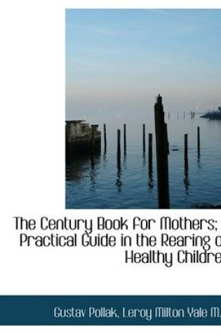 Cover of The Century Book for Mothers; A Practical Guide in the Rearing of Healthy Children