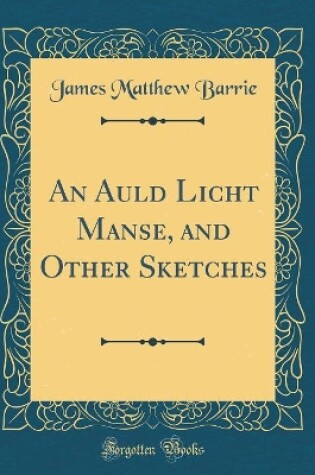 Cover of An Auld Licht Manse, and Other Sketches (Classic Reprint)