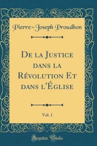 Cover of de la Justice Dans La Revolution Et Dans l'Eglise, Vol. 1 (Classic Reprint)