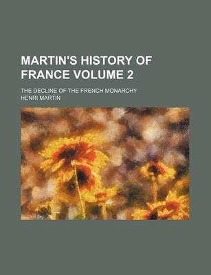 Book cover for Martin's History of France; The Decline of the French Monarchy Volume 2