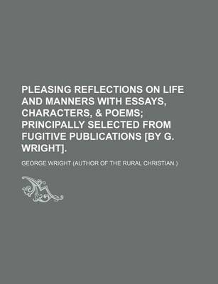 Book cover for Pleasing Reflections on Life and Manners with Essays, Characters, & Poems; Principally Selected from Fugitive Publications [By G. Wright].