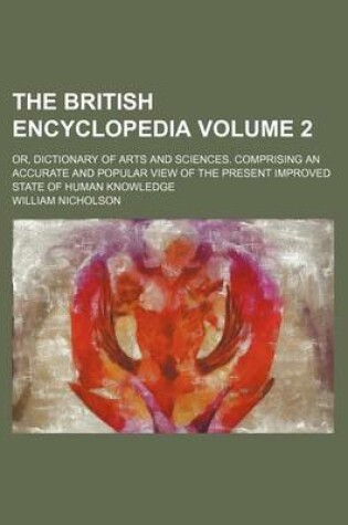 Cover of The British Encyclopedia Volume 2; Or, Dictionary of Arts and Sciences. Comprising an Accurate and Popular View of the Present Improved State of Human Knowledge