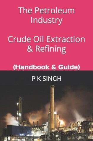 Cover of The Petroleum Industry Crude Oil Extraction & Refining