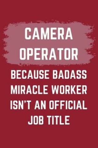 Cover of Camera Operator Because Badass Miracle Worker Isn't An Official Job Title