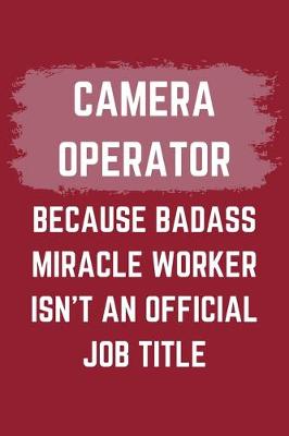 Book cover for Camera Operator Because Badass Miracle Worker Isn't An Official Job Title